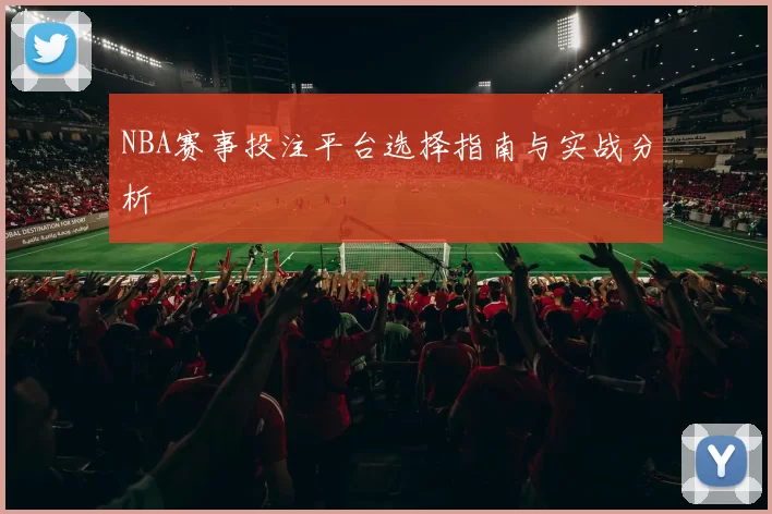 NBA赛事投注平台选择指南与实战分析