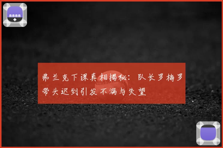 弗兰克下课真相揭秘:队长罗梅罗带头迟到引发不满与失望