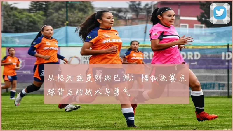 从格列兹曼到姆巴佩:揭秘决赛点球背后的战术与勇气