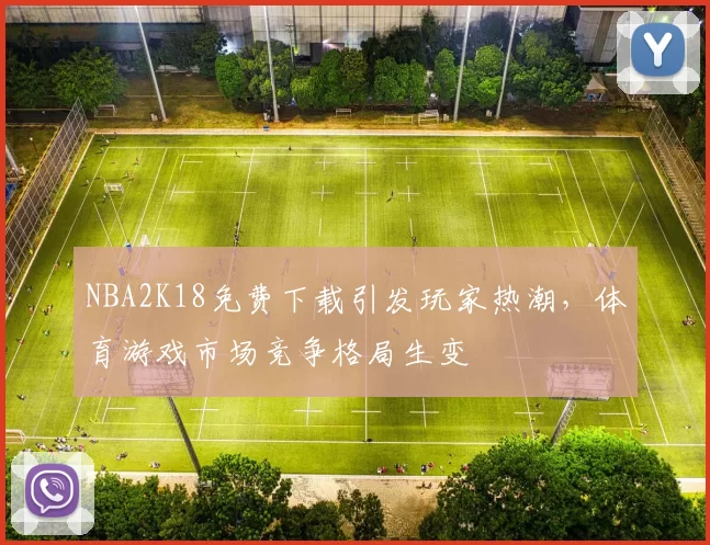 NBA2K18免费下载引发玩家热潮，体育游戏市场竞争格局生变