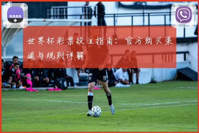 世界杯彩票投注指南:官方购买渠道与规则详解
