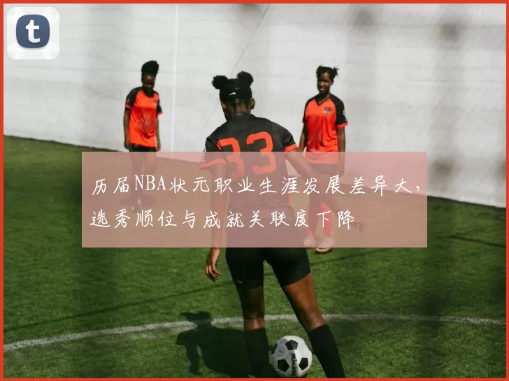 历届NBA状元职业生涯发展差异大，选秀顺位与成就关联度下降