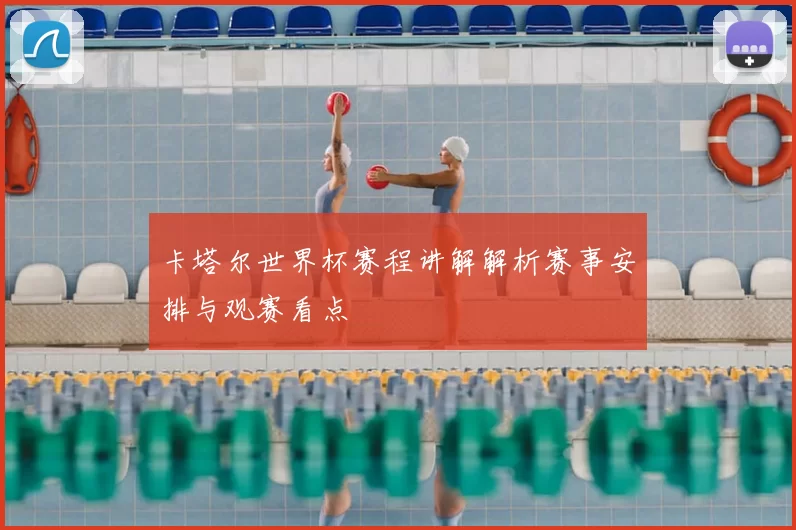 卡塔尔世界杯赛程讲解解析赛事安排与观赛看点