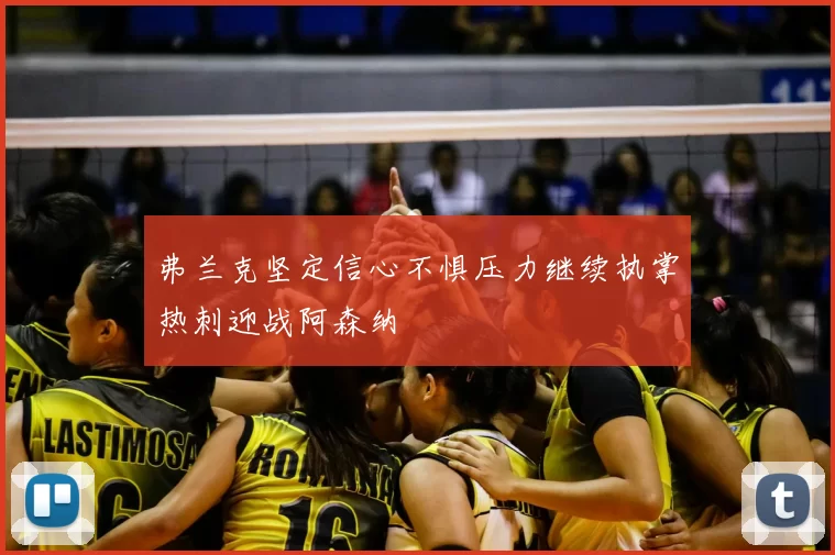 弗兰克坚定信心不惧压力继续执掌热刺迎战阿森纳