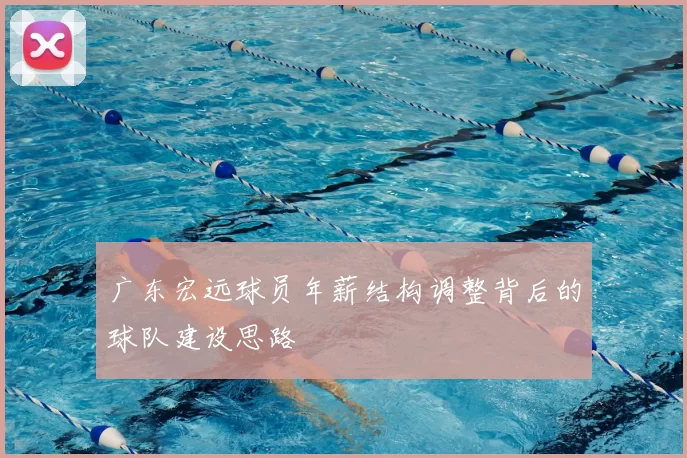 广东宏远球员年薪结构调整背后的球队建设思路