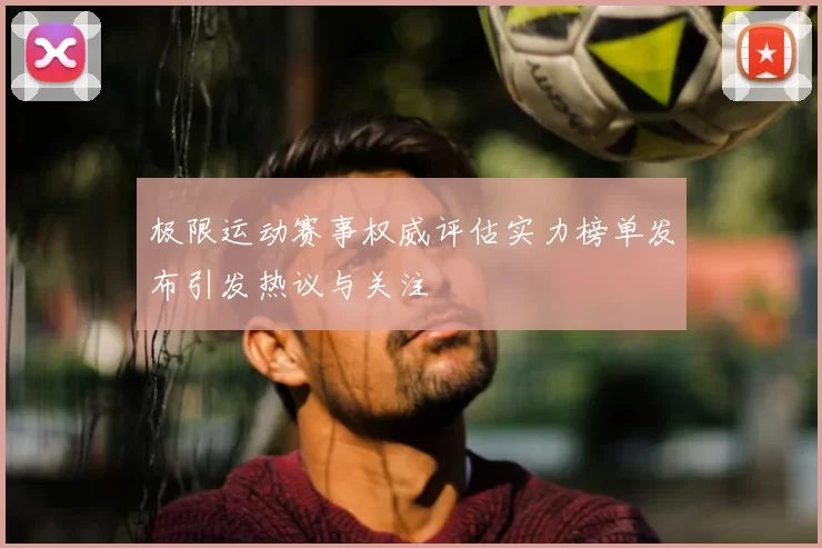 极限运动赛事权威评估实力榜单发布引发热议与关注