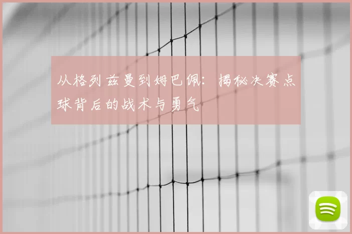 从格列兹曼到姆巴佩:揭秘决赛点球背后的战术与勇气