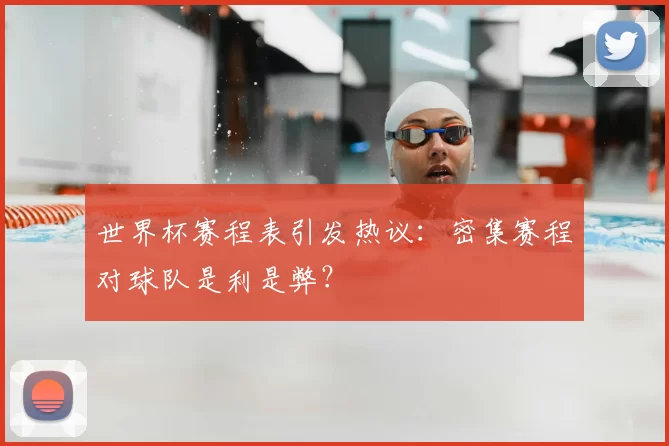 世界杯赛程表引发热议:密集赛程对球队是利是弊?