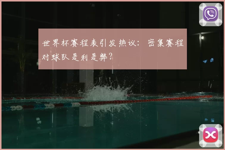 世界杯赛程表引发热议:密集赛程对球队是利是弊?