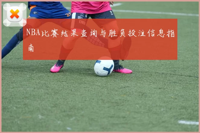 NBA比赛结果查询与胜负投注信息指南
