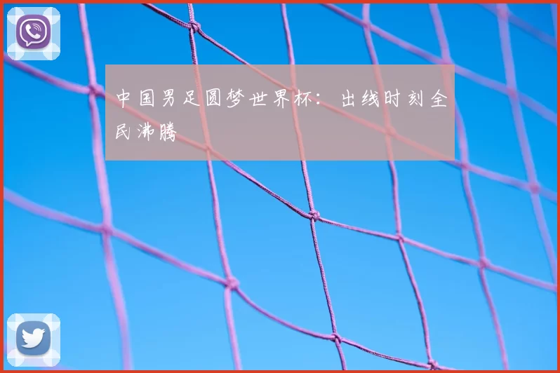 中国男足圆梦世界杯:出线时刻全民沸腾