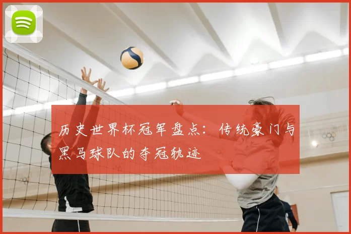 历史世界杯冠军盘点：传统豪门与黑马球队的夺冠轨迹