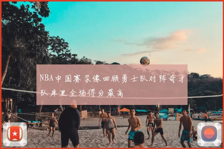 NBA中国赛录像回顾勇士队对阵奇才队库里全场得分最高