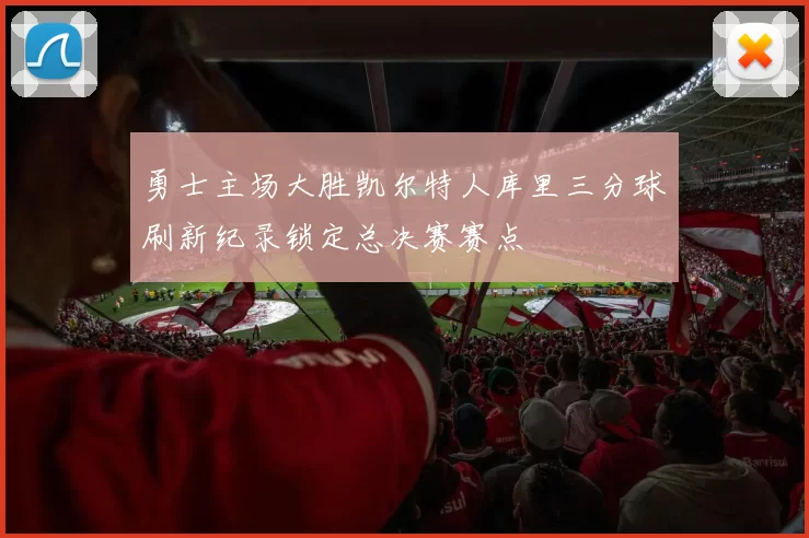 勇士主场大胜凯尔特人库里三分球刷新纪录锁定总决赛赛点