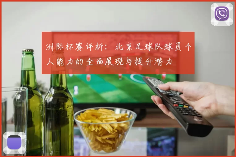 洲际杯赛评析:北京足球队球员个人能力的全面展现与提升潜力