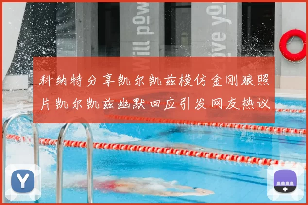 科纳特分享凯尔凯兹模仿金刚狼照片凯尔凯兹幽默回应引发网友热议