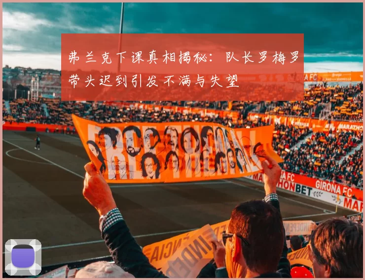 弗兰克下课真相揭秘:队长罗梅罗带头迟到引发不满与失望