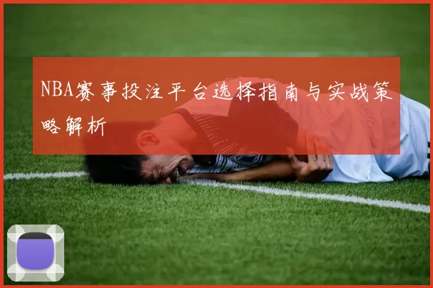 NBA赛事投注平台选择指南与实战策略解析