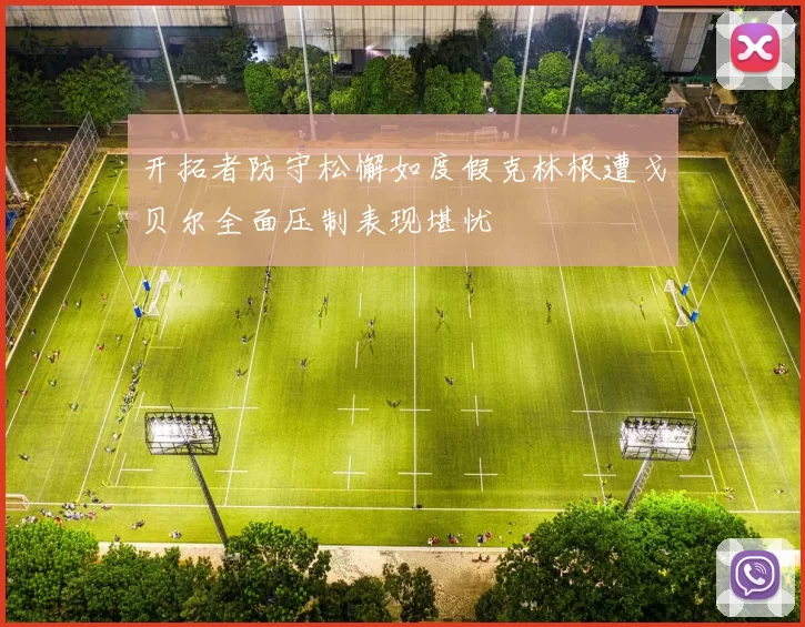 开拓者防守松懈如度假克林根遭戈贝尔全面压制表现堪忧