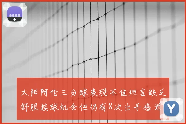 太阳阿伦三分球表现不佳坦言缺乏舒服接球机会但仍有8次出手感觉良好