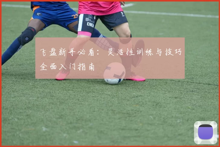飞盘新手必看:灵活性训练与技巧全面入门指南