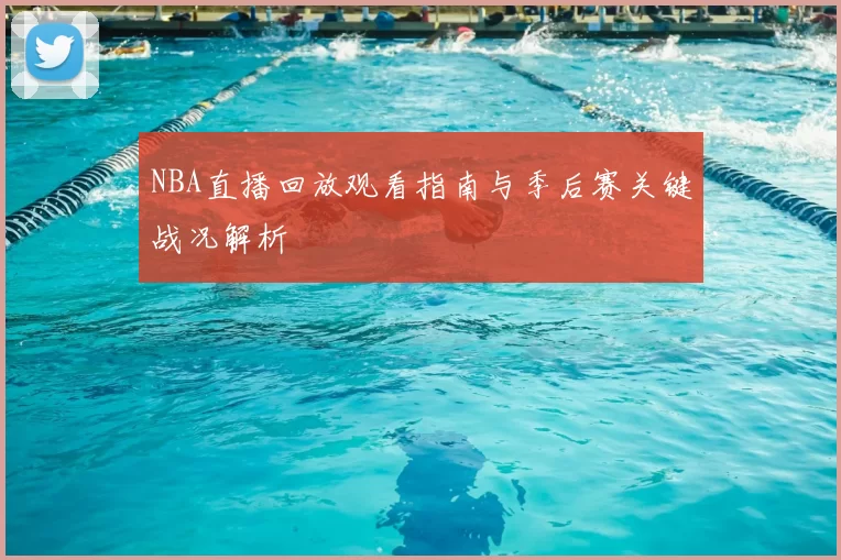 NBA直播回放观看指南与季后赛关键战况解析