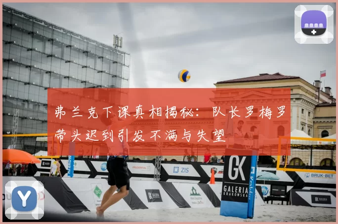 弗兰克下课真相揭秘:队长罗梅罗带头迟到引发不满与失望