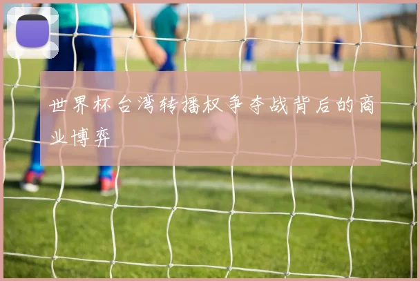 世界杯台湾转播权争夺战背后的商业博弈