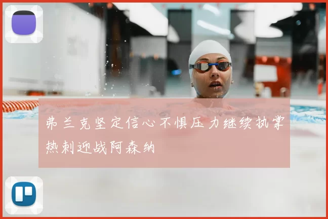 弗兰克坚定信心不惧压力继续执掌热刺迎战阿森纳