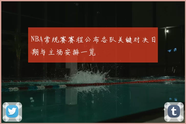 NBA常规赛赛程公布各队关键对决日期与主场安排一览