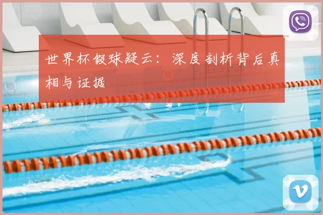 世界杯假球疑云:深度剖析背后真相与证据