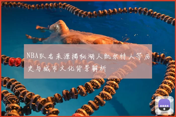 NBA队名来源揭秘湖人凯尔特人等历史与城市文化背景解析