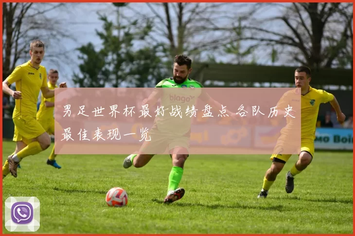 男足世界杯最好战绩盘点 各队历史最佳表现一览