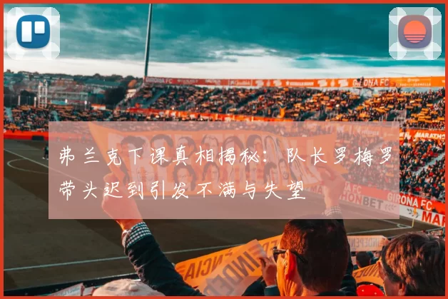弗兰克下课真相揭秘:队长罗梅罗带头迟到引发不满与失望