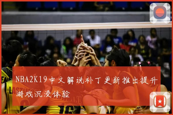 NBA2K19中文解说补丁更新推出提升游戏沉浸体验
