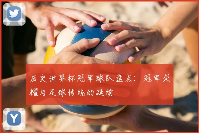 历史世界杯冠军球队盘点:冠军荣耀与足球传统的延续