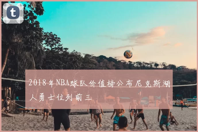 2018年NBA球队价值榜公布尼克斯湖人勇士位列前三