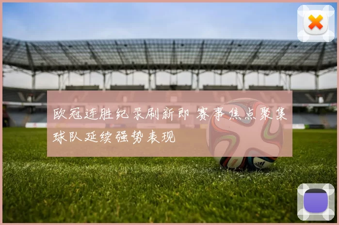 欧冠连胜纪录刷新即 赛事焦点聚集球队延续强势表现