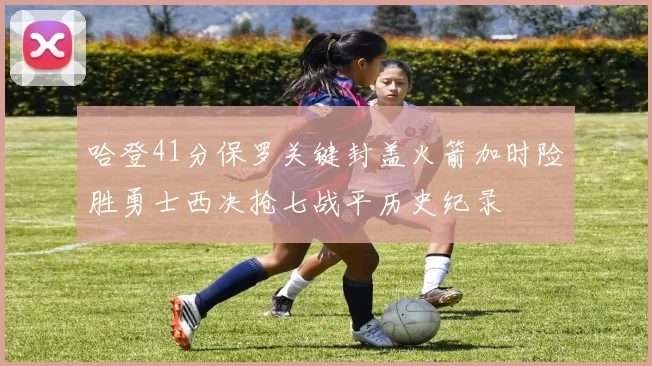 哈登41分保罗关键封盖火箭加时险胜勇士西决抢七战平历史纪录