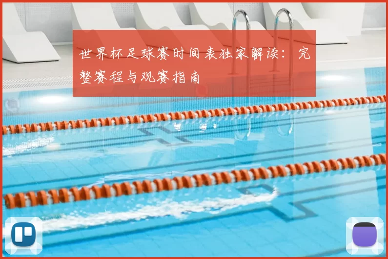 世界杯足球赛时间表独家解读:完整赛程与观赛指南